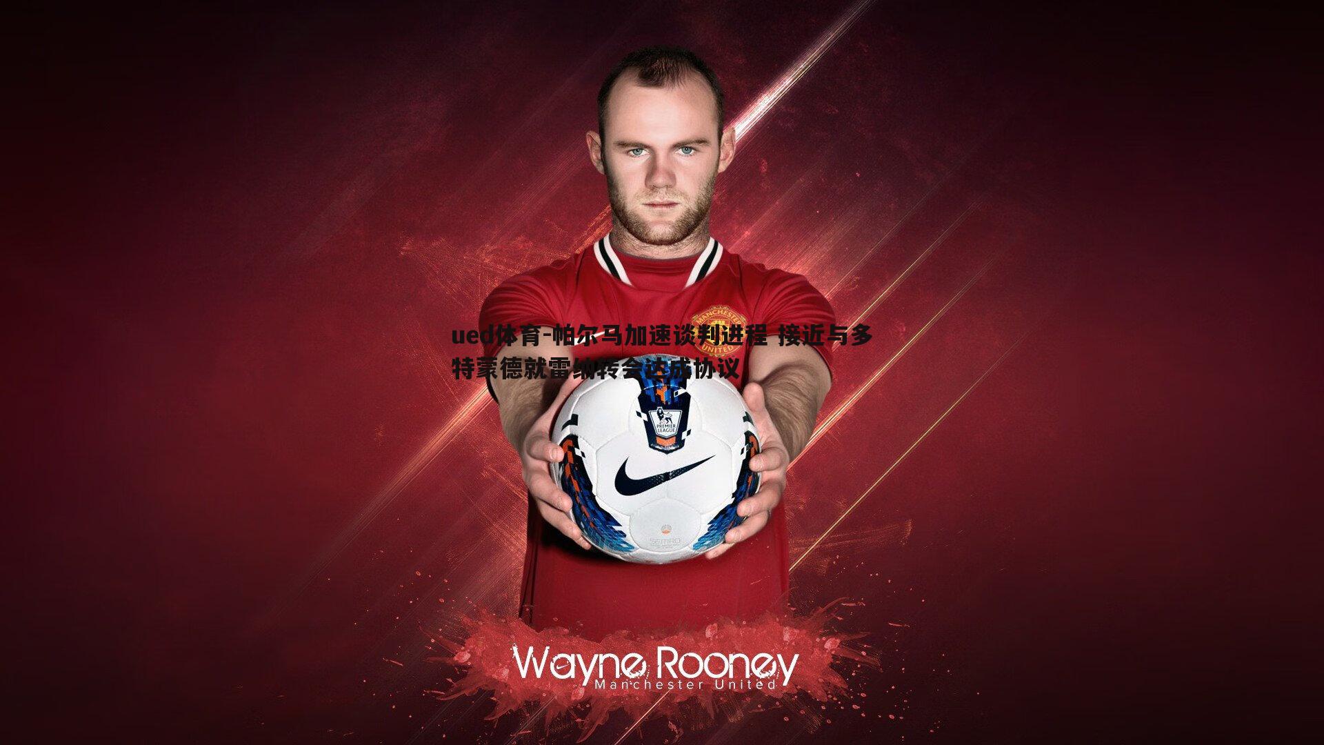 帕尔马加速谈判进程 接近与多特蒙德就雷纳转会达成协议