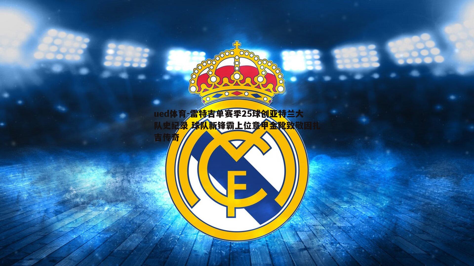 雷特吉单赛季25球创亚特兰大队史纪录 球队新锋霸上位意甲金靴致敬因扎吉传奇